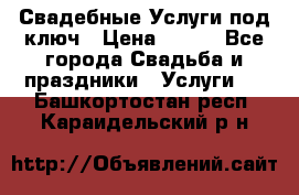 Свадебные Услуги под ключ › Цена ­ 500 - Все города Свадьба и праздники » Услуги   . Башкортостан респ.,Караидельский р-н